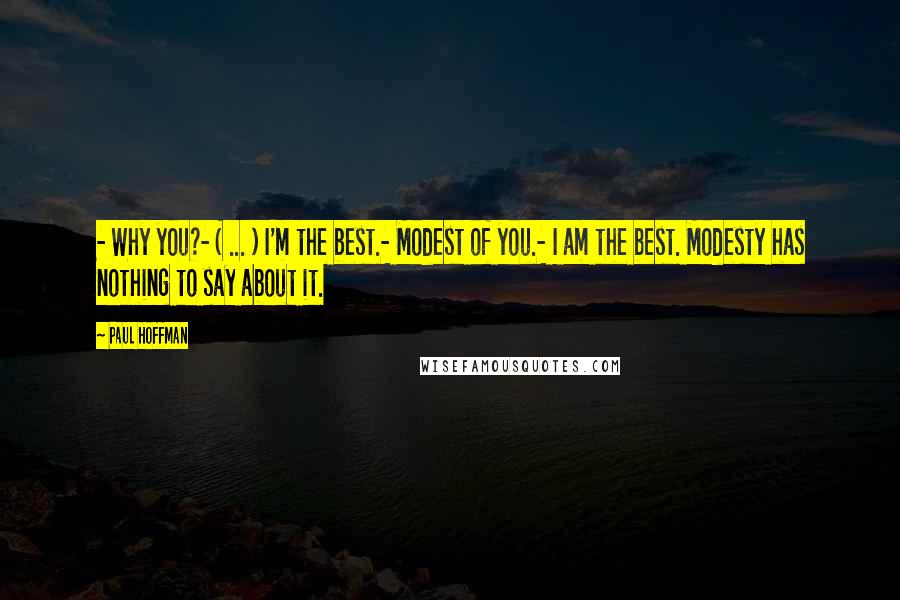 Paul Hoffman Quotes: - Why you?- ( ... ) I'm the best.- Modest of you.- I am the best. Modesty has nothing to say about it.