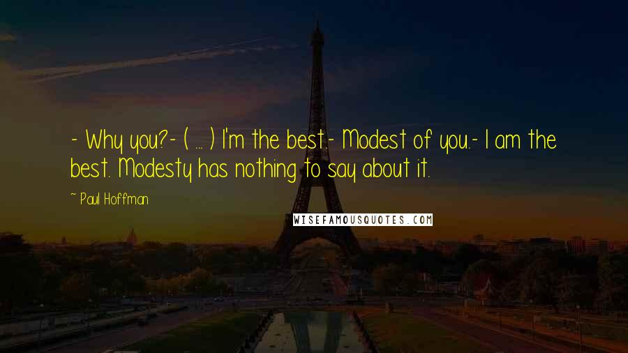 Paul Hoffman Quotes: - Why you?- ( ... ) I'm the best.- Modest of you.- I am the best. Modesty has nothing to say about it.