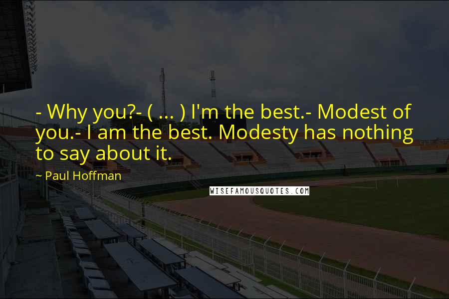 Paul Hoffman Quotes: - Why you?- ( ... ) I'm the best.- Modest of you.- I am the best. Modesty has nothing to say about it.