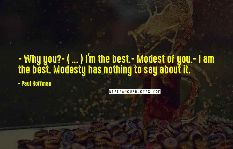 Paul Hoffman Quotes: - Why you?- ( ... ) I'm the best.- Modest of you.- I am the best. Modesty has nothing to say about it.