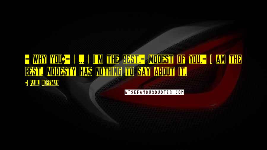 Paul Hoffman Quotes: - Why you?- ( ... ) I'm the best.- Modest of you.- I am the best. Modesty has nothing to say about it.