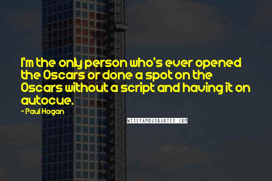 Paul Hogan Quotes: I'm the only person who's ever opened the Oscars or done a spot on the Oscars without a script and having it on autocue.