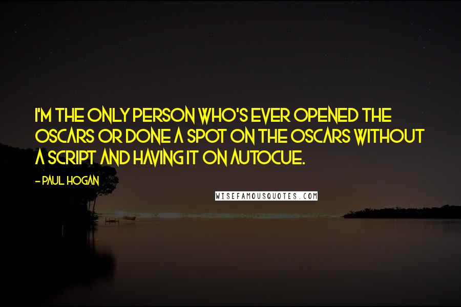 Paul Hogan Quotes: I'm the only person who's ever opened the Oscars or done a spot on the Oscars without a script and having it on autocue.