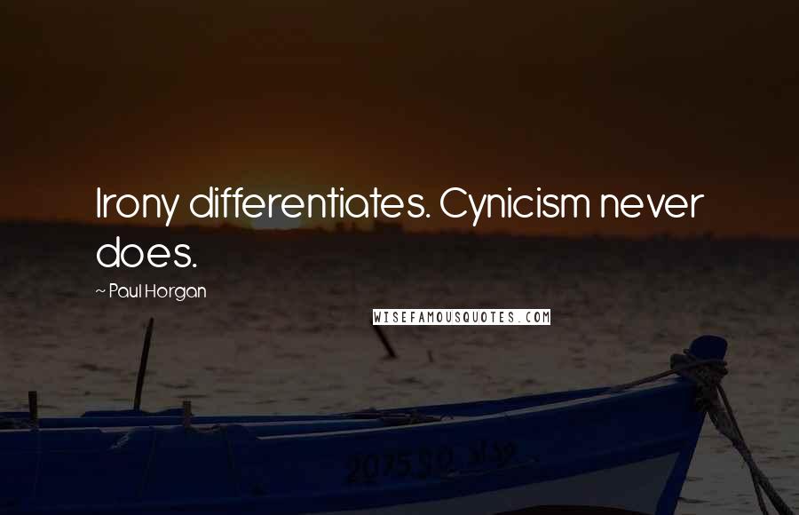 Paul Horgan Quotes: Irony differentiates. Cynicism never does.