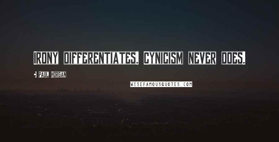 Paul Horgan Quotes: Irony differentiates. Cynicism never does.