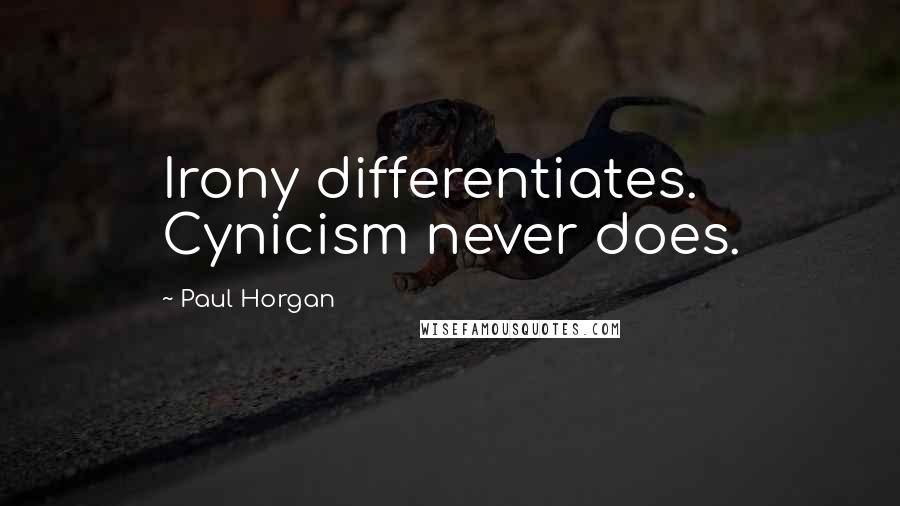 Paul Horgan Quotes: Irony differentiates. Cynicism never does.