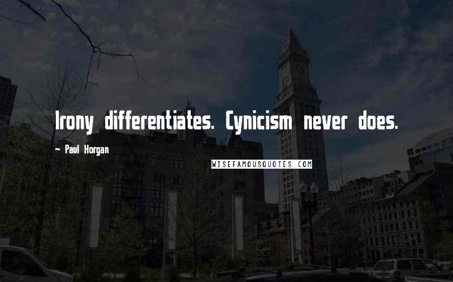 Paul Horgan Quotes: Irony differentiates. Cynicism never does.