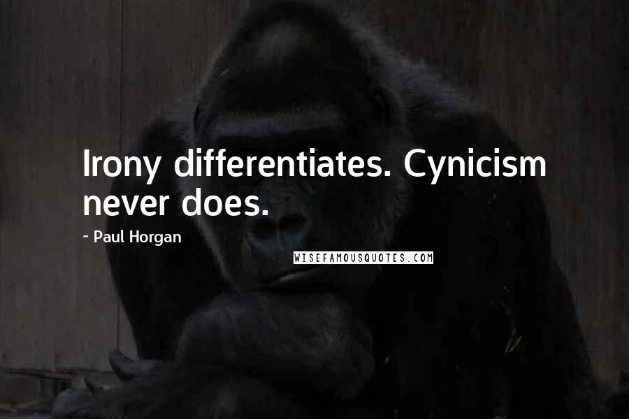 Paul Horgan Quotes: Irony differentiates. Cynicism never does.