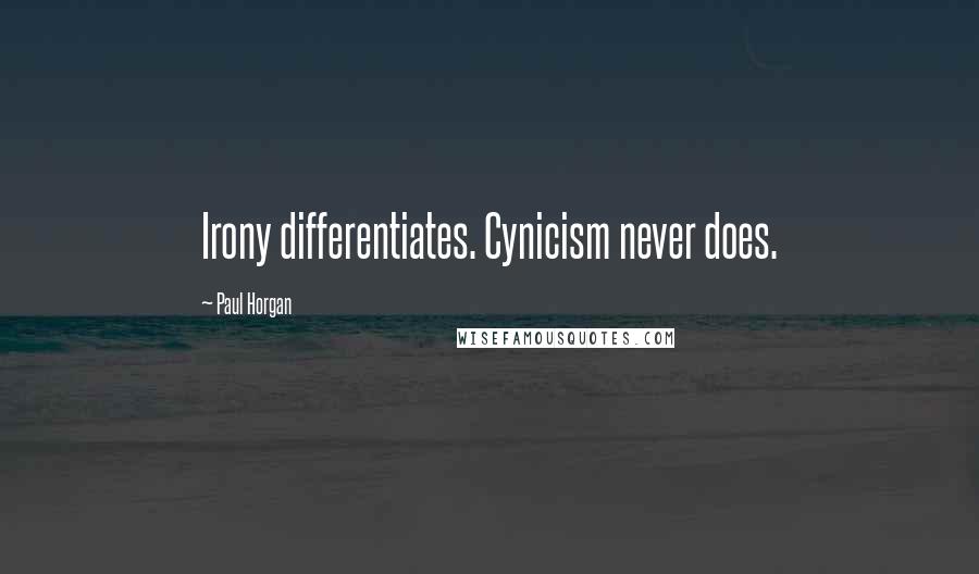 Paul Horgan Quotes: Irony differentiates. Cynicism never does.
