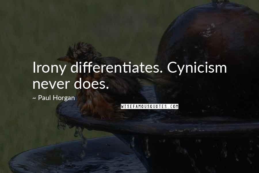 Paul Horgan Quotes: Irony differentiates. Cynicism never does.