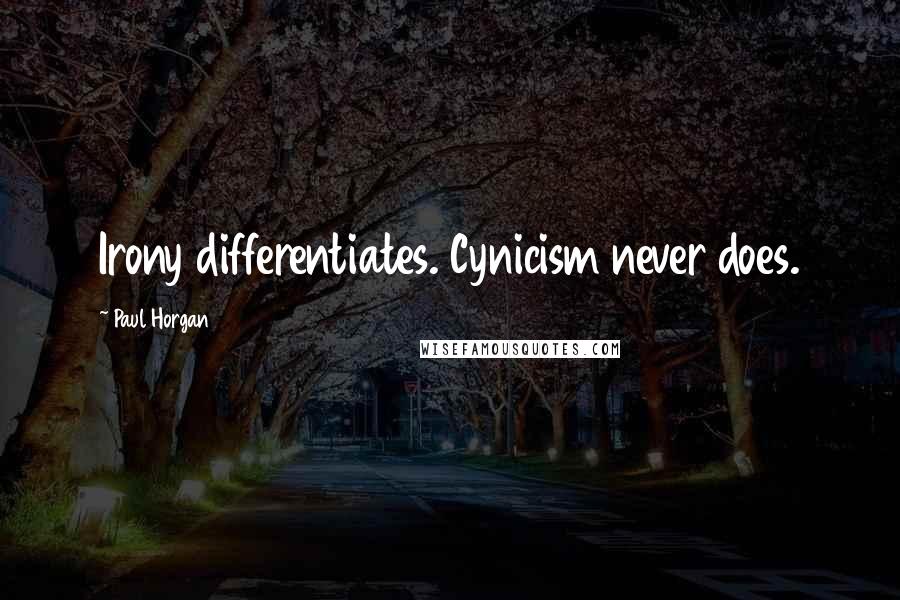 Paul Horgan Quotes: Irony differentiates. Cynicism never does.