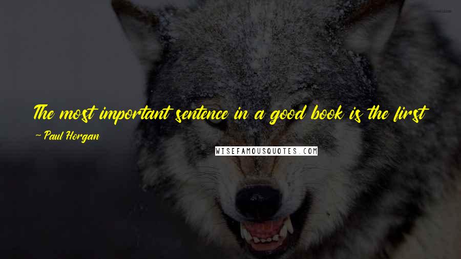 Paul Horgan Quotes: The most important sentence in a good book is the first one; it will contain the organic seed from which all that follows will grow.