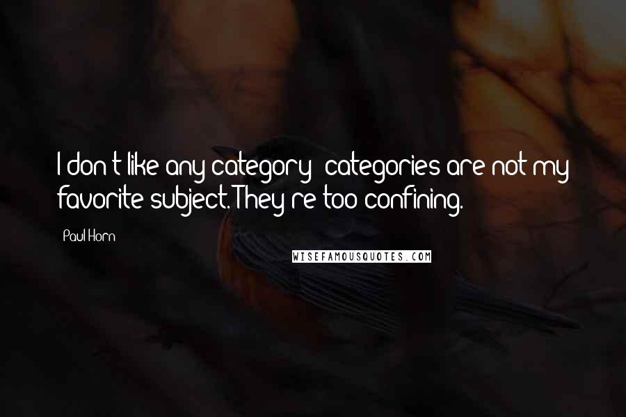 Paul Horn Quotes: I don't like any category; categories are not my favorite subject. They're too confining.