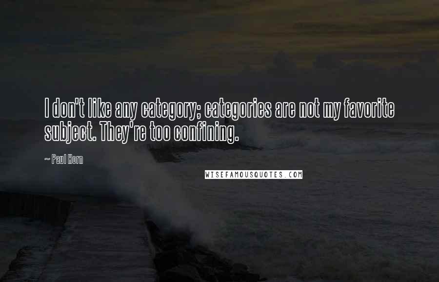 Paul Horn Quotes: I don't like any category; categories are not my favorite subject. They're too confining.