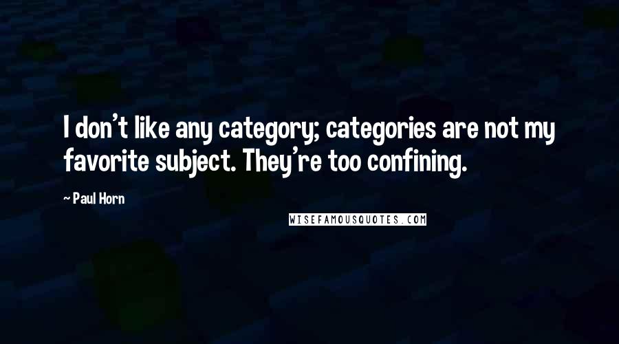 Paul Horn Quotes: I don't like any category; categories are not my favorite subject. They're too confining.