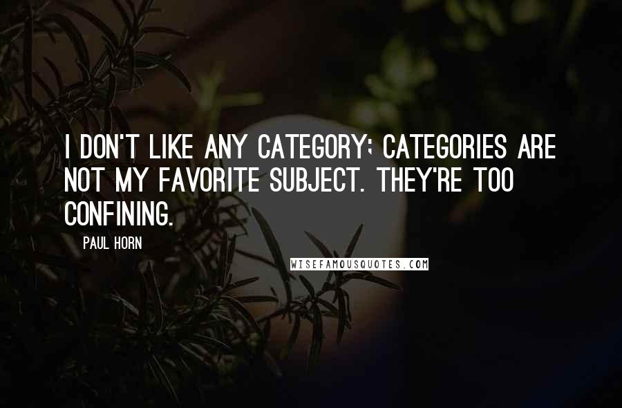 Paul Horn Quotes: I don't like any category; categories are not my favorite subject. They're too confining.