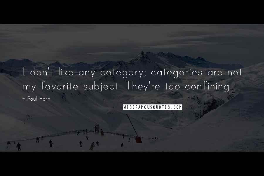 Paul Horn Quotes: I don't like any category; categories are not my favorite subject. They're too confining.