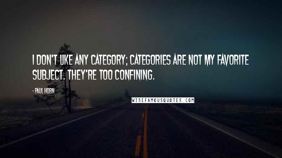 Paul Horn Quotes: I don't like any category; categories are not my favorite subject. They're too confining.