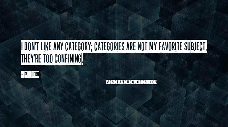 Paul Horn Quotes: I don't like any category; categories are not my favorite subject. They're too confining.