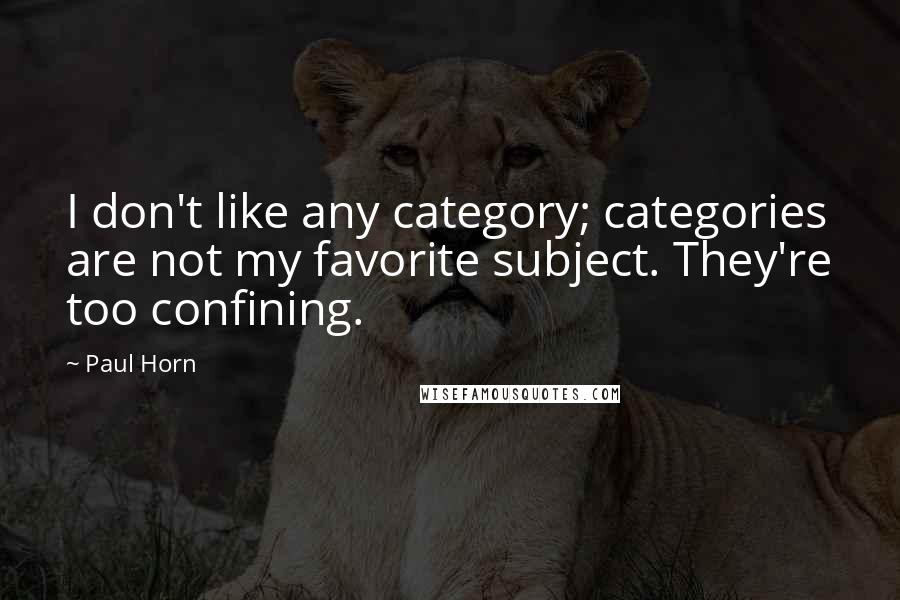 Paul Horn Quotes: I don't like any category; categories are not my favorite subject. They're too confining.