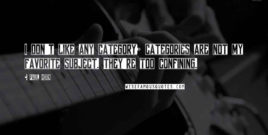 Paul Horn Quotes: I don't like any category; categories are not my favorite subject. They're too confining.