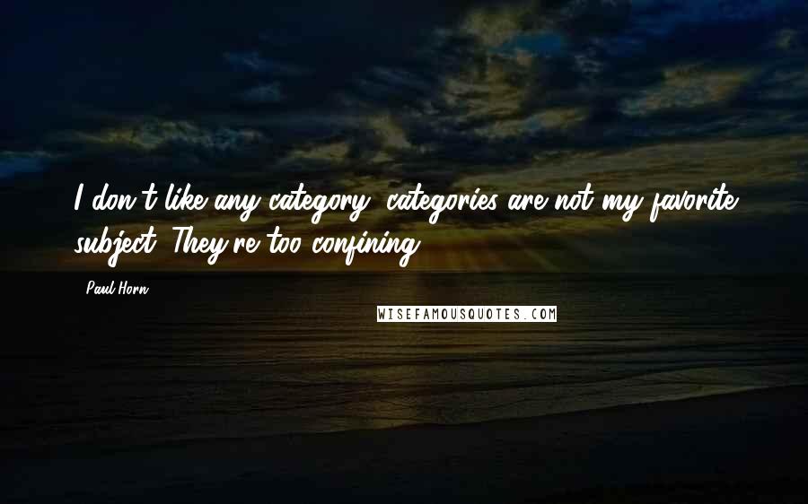 Paul Horn Quotes: I don't like any category; categories are not my favorite subject. They're too confining.