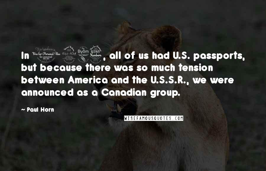 Paul Horn Quotes: In 1983, all of us had U.S. passports, but because there was so much tension between America and the U.S.S.R., we were announced as a Canadian group.