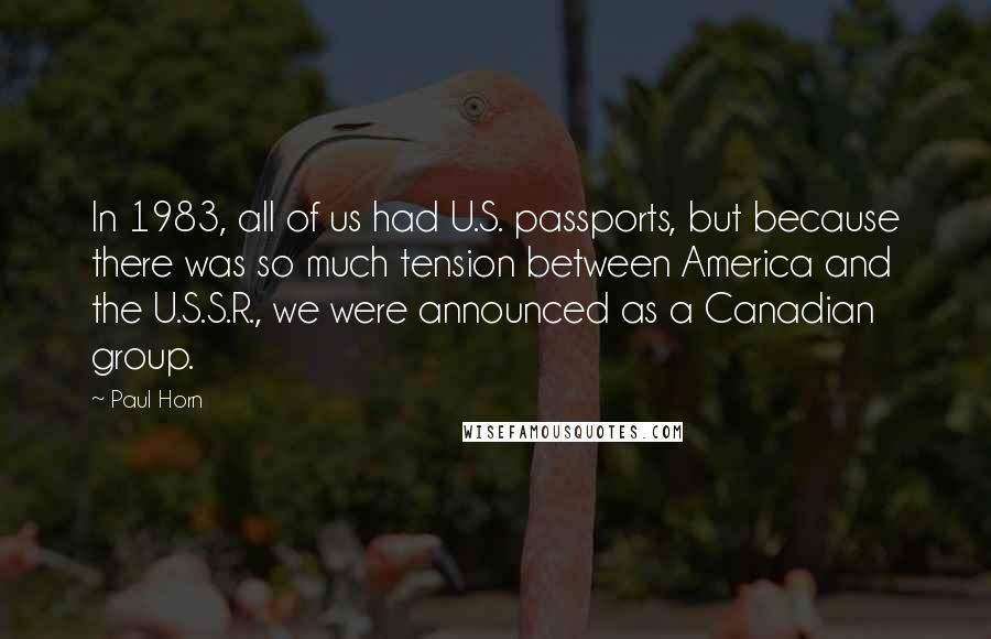 Paul Horn Quotes: In 1983, all of us had U.S. passports, but because there was so much tension between America and the U.S.S.R., we were announced as a Canadian group.