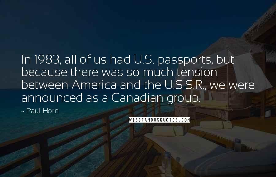 Paul Horn Quotes: In 1983, all of us had U.S. passports, but because there was so much tension between America and the U.S.S.R., we were announced as a Canadian group.