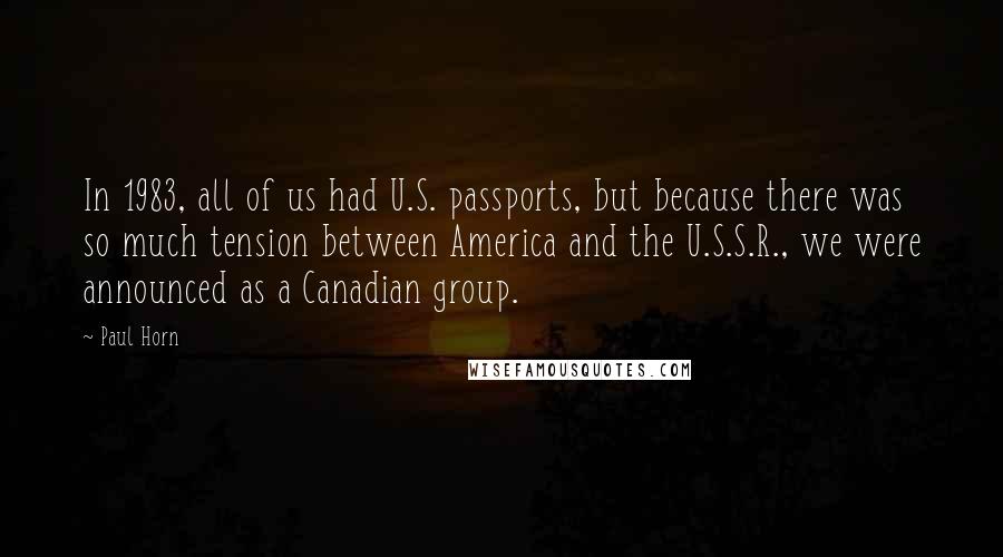 Paul Horn Quotes: In 1983, all of us had U.S. passports, but because there was so much tension between America and the U.S.S.R., we were announced as a Canadian group.