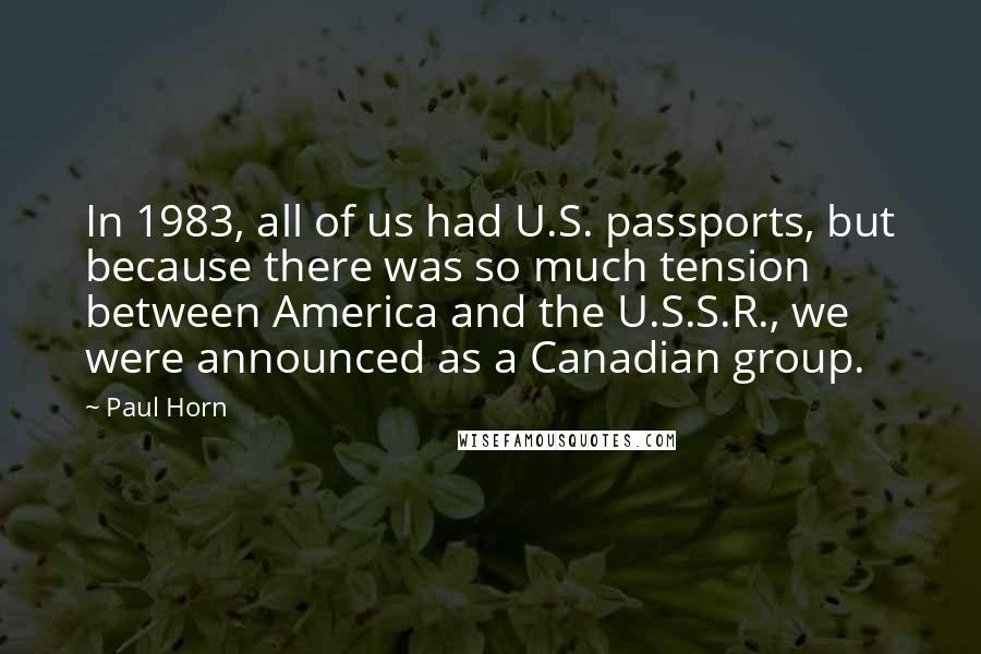 Paul Horn Quotes: In 1983, all of us had U.S. passports, but because there was so much tension between America and the U.S.S.R., we were announced as a Canadian group.