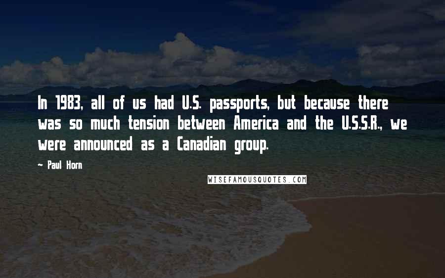 Paul Horn Quotes: In 1983, all of us had U.S. passports, but because there was so much tension between America and the U.S.S.R., we were announced as a Canadian group.