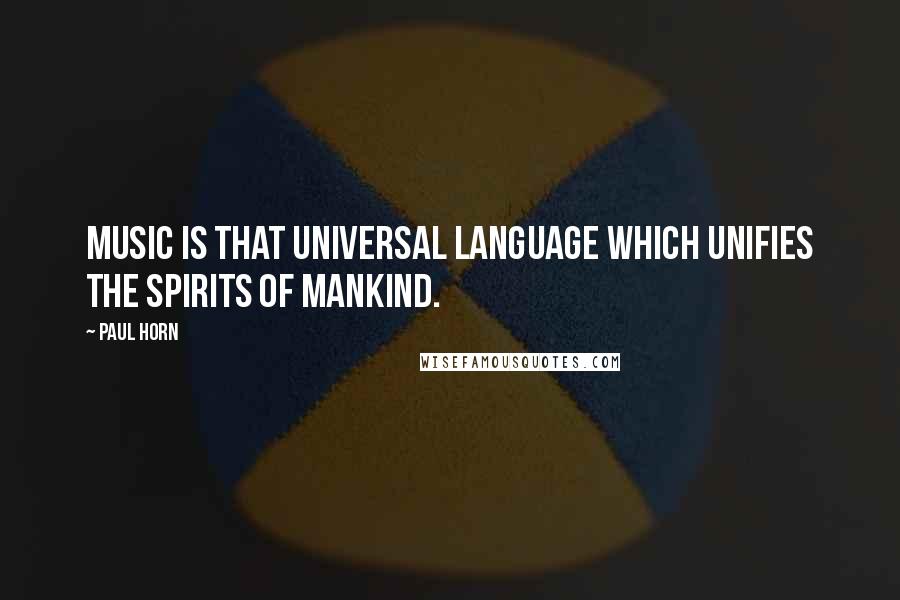 Paul Horn Quotes: Music is that universal language which unifies the spirits of mankind.