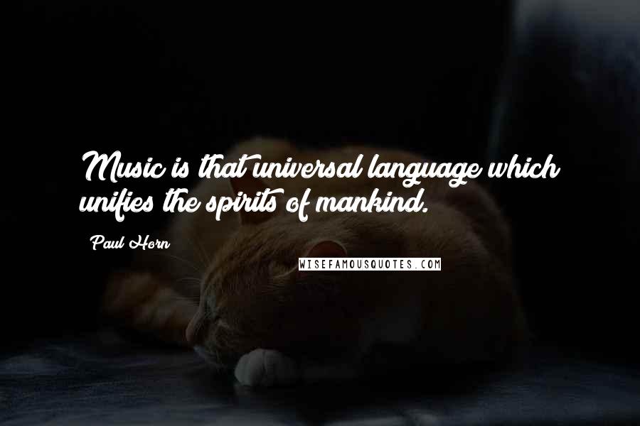 Paul Horn Quotes: Music is that universal language which unifies the spirits of mankind.