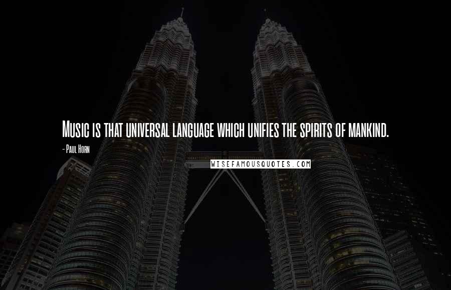 Paul Horn Quotes: Music is that universal language which unifies the spirits of mankind.