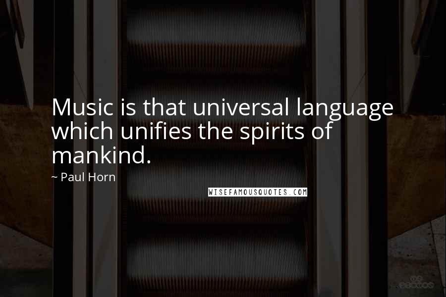 Paul Horn Quotes: Music is that universal language which unifies the spirits of mankind.