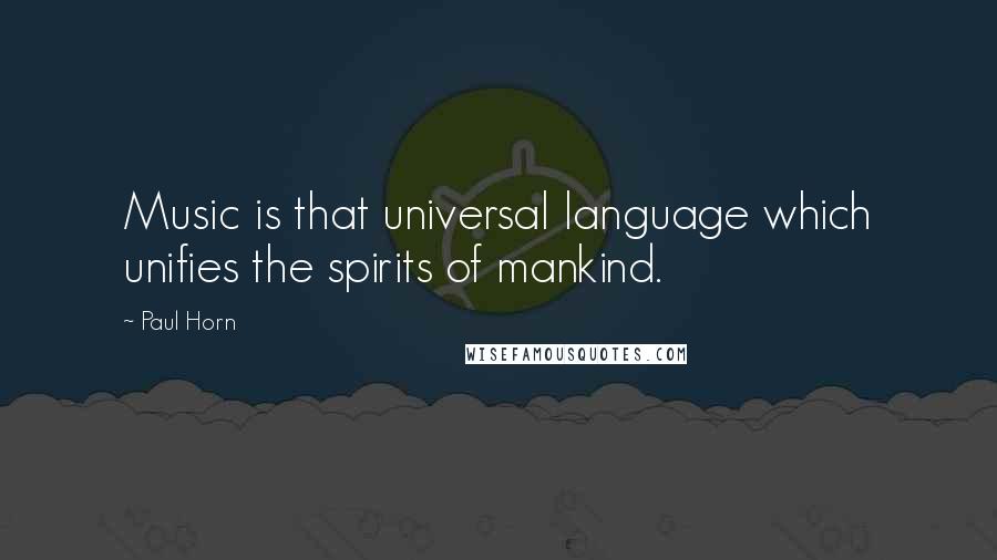 Paul Horn Quotes: Music is that universal language which unifies the spirits of mankind.