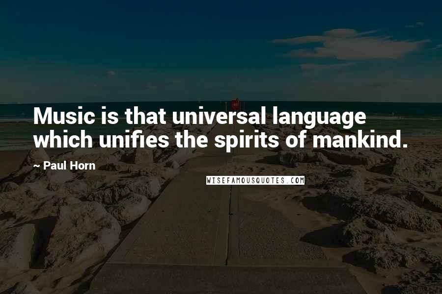 Paul Horn Quotes: Music is that universal language which unifies the spirits of mankind.