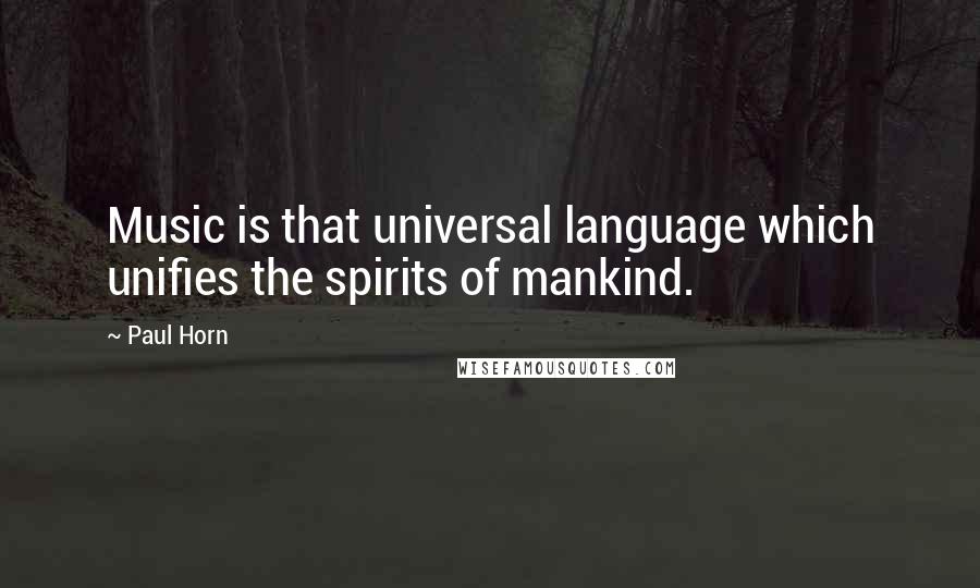 Paul Horn Quotes: Music is that universal language which unifies the spirits of mankind.