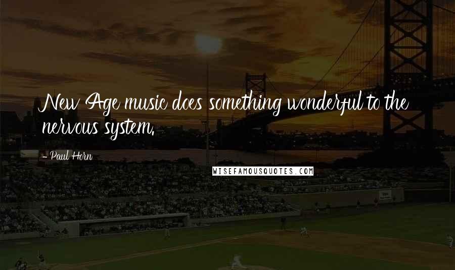 Paul Horn Quotes: New Age music does something wonderful to the nervous system.