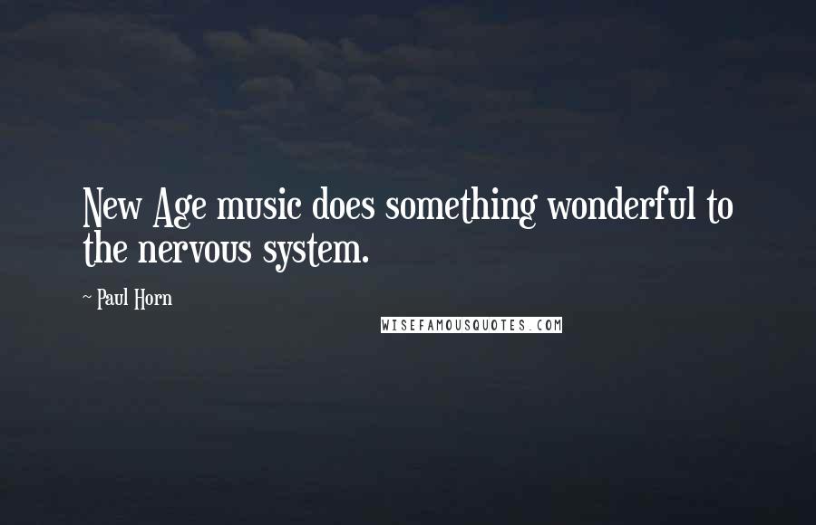 Paul Horn Quotes: New Age music does something wonderful to the nervous system.