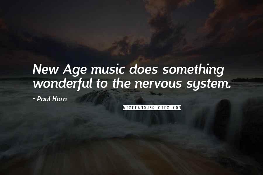 Paul Horn Quotes: New Age music does something wonderful to the nervous system.