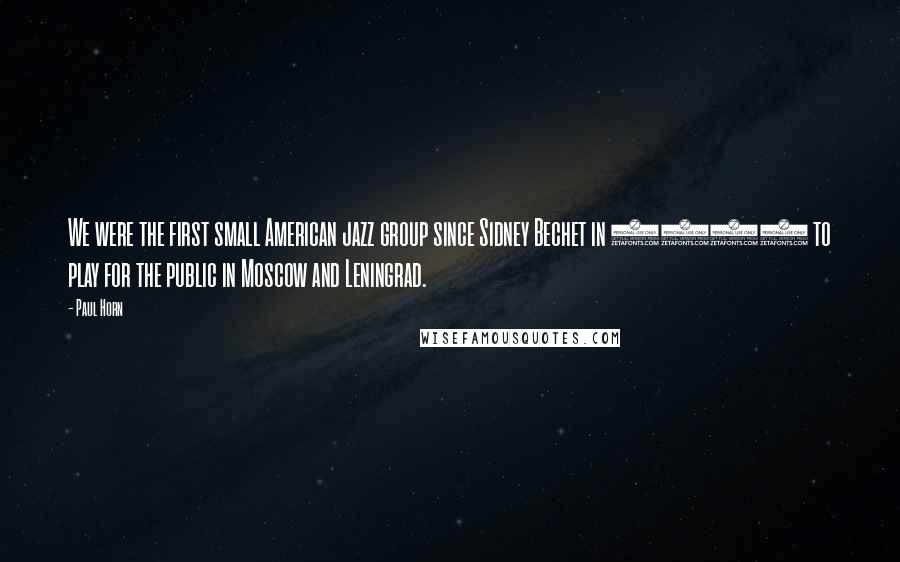 Paul Horn Quotes: We were the first small American jazz group since Sidney Bechet in 1927 to play for the public in Moscow and Leningrad.