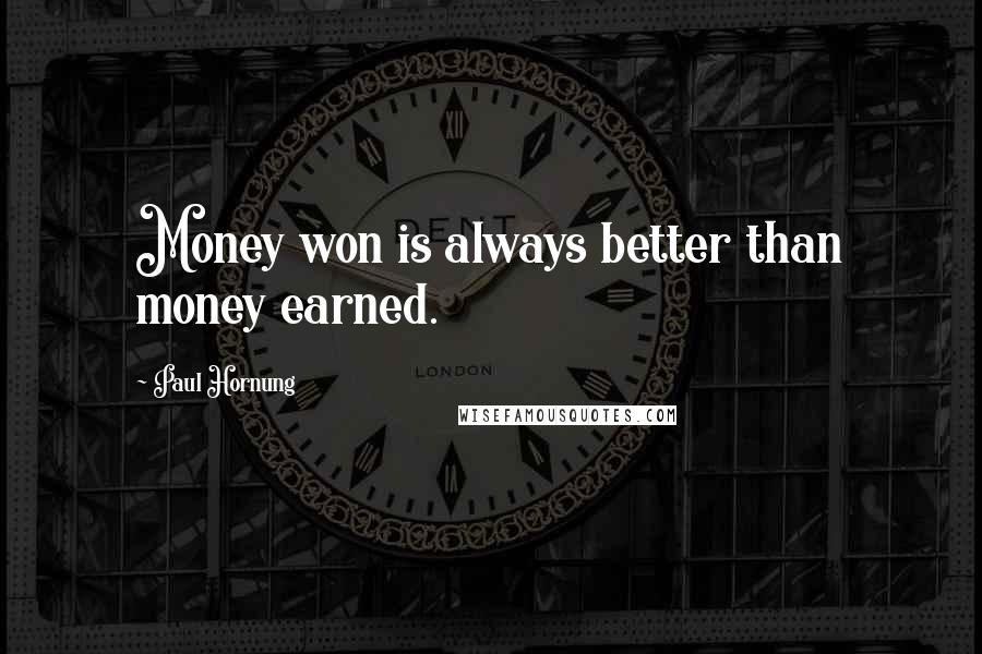 Paul Hornung Quotes: Money won is always better than money earned.