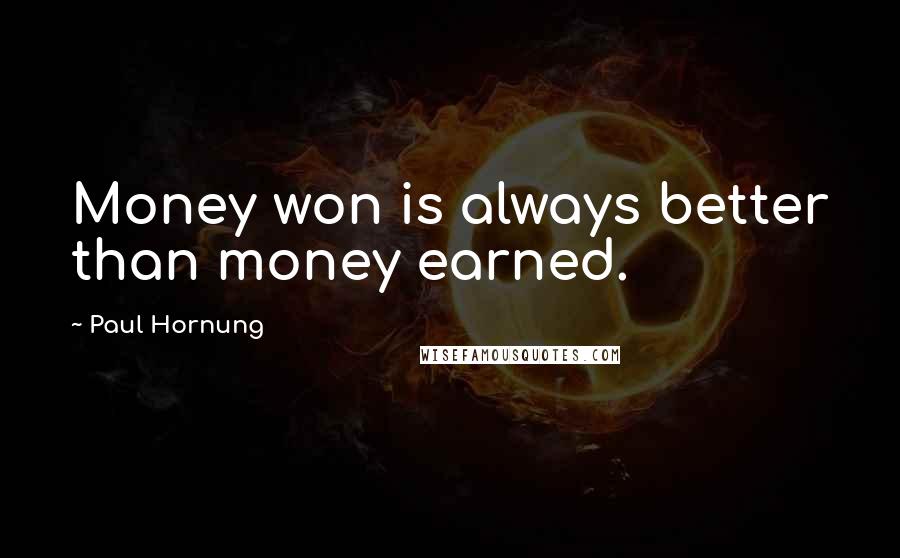 Paul Hornung Quotes: Money won is always better than money earned.