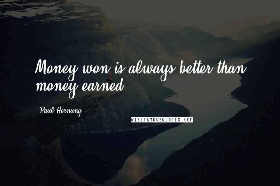 Paul Hornung Quotes: Money won is always better than money earned.