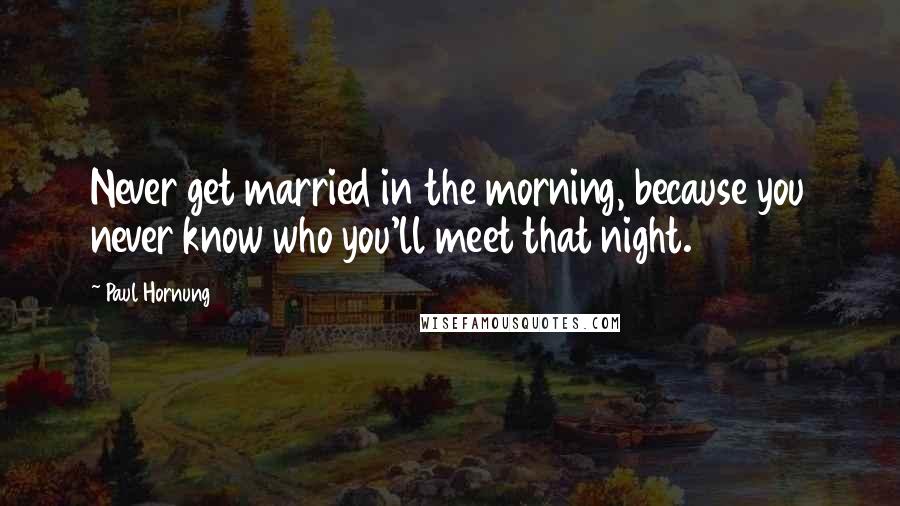 Paul Hornung Quotes: Never get married in the morning, because you never know who you'll meet that night.
