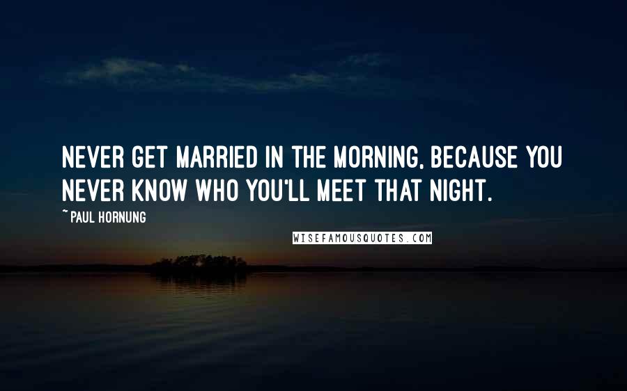 Paul Hornung Quotes: Never get married in the morning, because you never know who you'll meet that night.