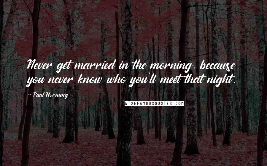 Paul Hornung Quotes: Never get married in the morning, because you never know who you'll meet that night.