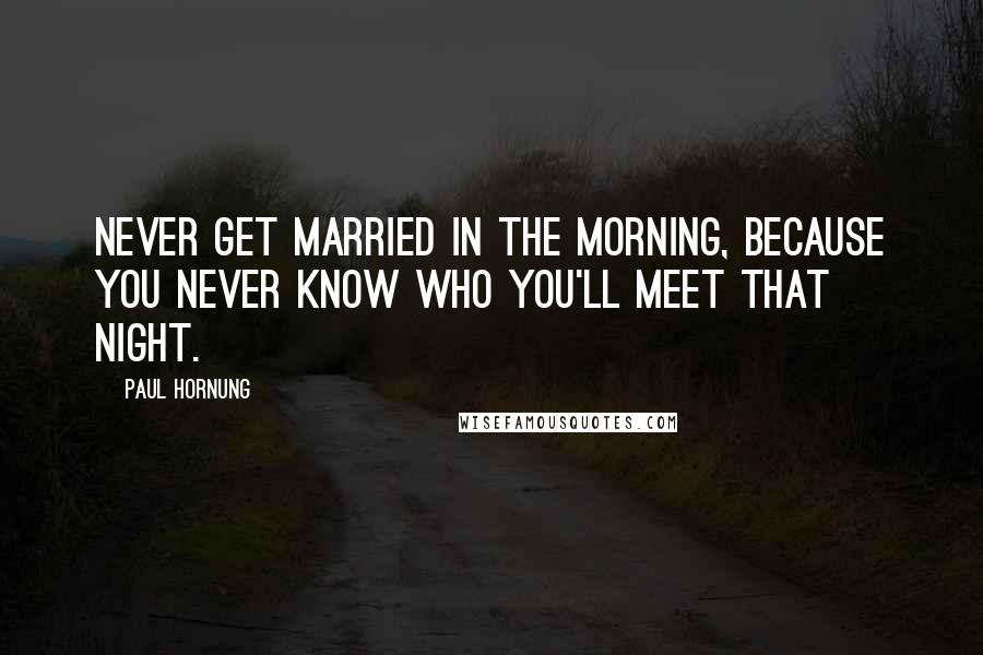 Paul Hornung Quotes: Never get married in the morning, because you never know who you'll meet that night.